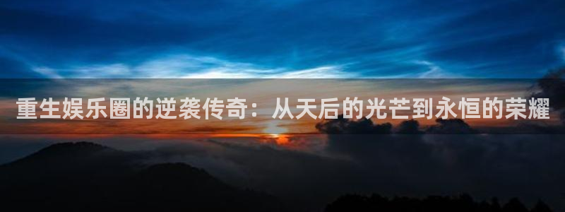 one游戏网站：重生娱乐圈的逆袭传奇：从天后的光芒到永恒的荣耀