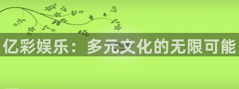 one游戏平台官网入口：亿彩娱乐：多元文化的无限可能