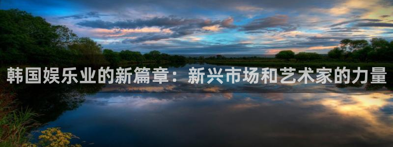 one游戏官网：韩国娱乐业的新篇章：新兴市场和艺术家的力量