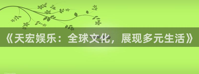 one游戏皇马官网：《天宏娱乐：全球文化，展现多元生活》