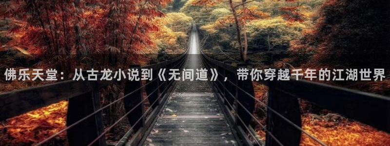 one游戏皇马官网：佛乐天堂：从古龙小说到《无间道》，带你穿越千年的江湖世界