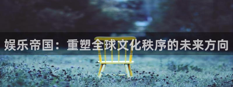 one游戏体育平台：娱乐帝国：重塑全球文化秩序的未来方向