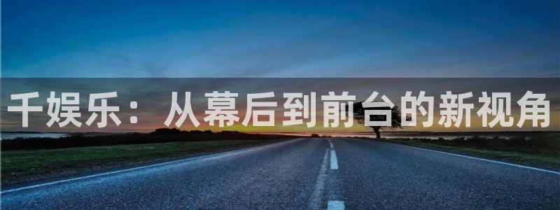 one游戏官网：千娱乐：从幕后到前台的新视角