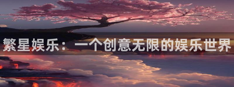one游戏平台官网入口：繁星娱乐：一个创意无限的娱乐世界
