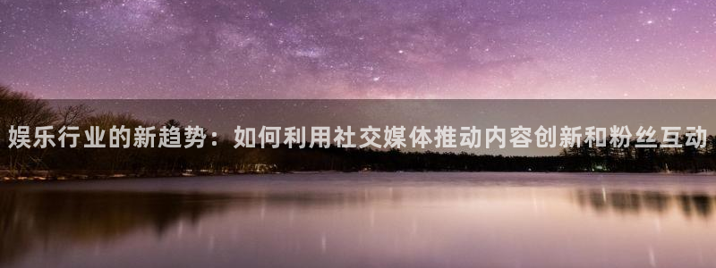 one游戏网站：娱乐行业的新趋势：如何利用社交媒体推动内容创新和粉丝互动