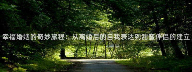 one游戏平台官网入口：幸福婚姻的奇妙旅程：从离婚后的自我表达到甜蜜伴侣的建立